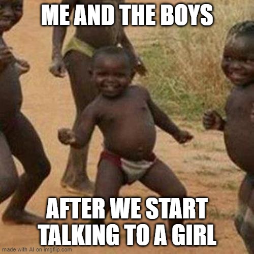 We did it boys, talking is no more | ME AND THE BOYS; AFTER WE START TALKING TO A GIRL | image tagged in memes,third world success kid | made w/ Imgflip meme maker