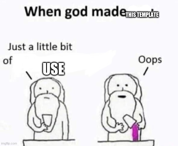 When god made me | THIS TEMPLATE; USE | image tagged in when god made me | made w/ Imgflip meme maker