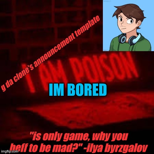 im so bored | IM BORED | image tagged in clone commander's announcement temp | made w/ Imgflip meme maker