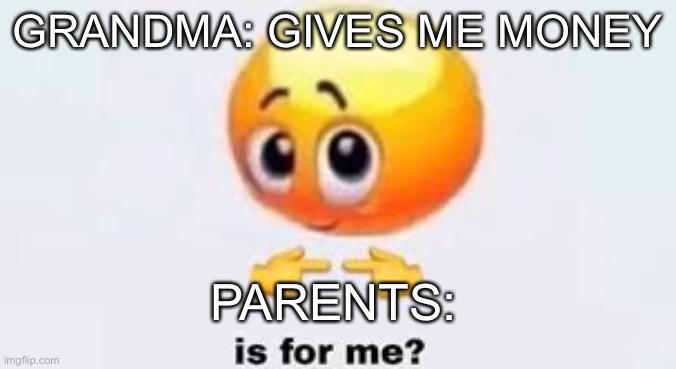 Is for me | GRANDMA: GIVES ME MONEY; PARENTS: | image tagged in is for me | made w/ Imgflip meme maker