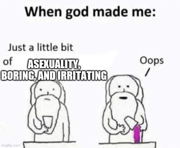 Me in nutshell | ASEXUALITY, BORING, AND IRRITATING | image tagged in when god made me | made w/ Imgflip meme maker