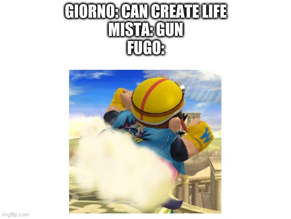 Meme | GIORNO: CAN CREATE LIFE
MISTA: GUN
FUGO: | image tagged in jojo's bizarre adventure | made w/ Imgflip meme maker