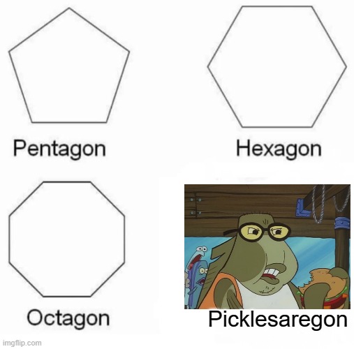PICKLES! | Picklesaregon | image tagged in memes,pentagon hexagon octagon,pickles,spongebob squarepants | made w/ Imgflip meme maker