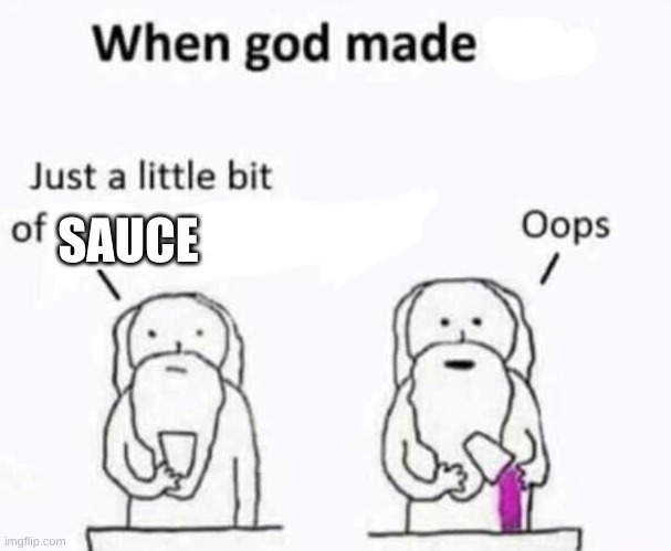 When god made me | SAUCE | image tagged in when god made me | made w/ Imgflip meme maker