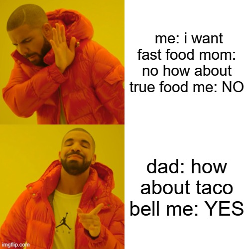 Drake Hotline Bling Meme | me: i want fast food mom: no how about true food me: NO; dad: how about taco bell me: YES | image tagged in memes,drake hotline bling | made w/ Imgflip meme maker