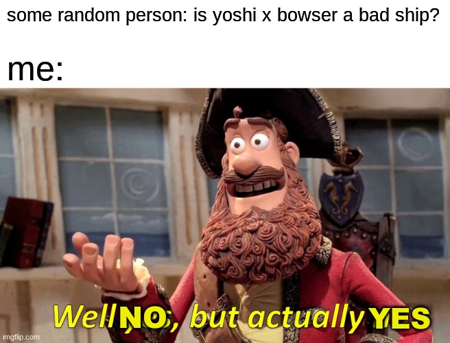 Well No But Actually Yes XD | some random person: is yoshi x bowser a bad ship? me:; NO; YES | image tagged in memes,well yes but actually no | made w/ Imgflip meme maker