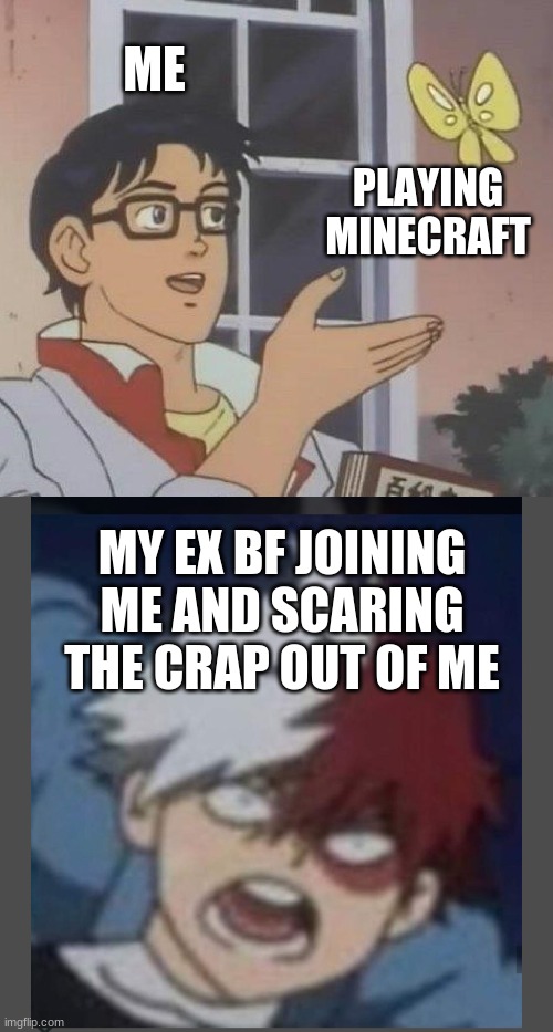 ME; PLAYING MINECRAFT; MY EX BF JOINING ME AND SCARING THE CRAP OUT OF ME | image tagged in memes,is this a pigeon | made w/ Imgflip meme maker