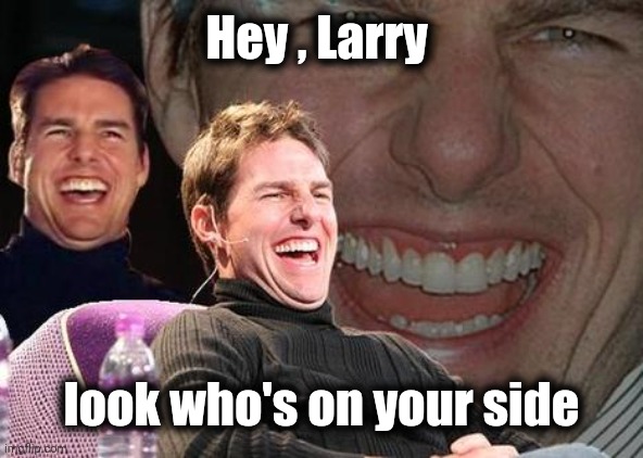 Tom Cruise laugh | Hey , Larry look who's on your side | image tagged in tom cruise laugh | made w/ Imgflip meme maker