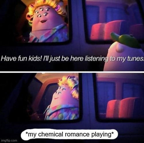 have fun kids | *my chemical romance playing* | image tagged in have fun kids | made w/ Imgflip meme maker