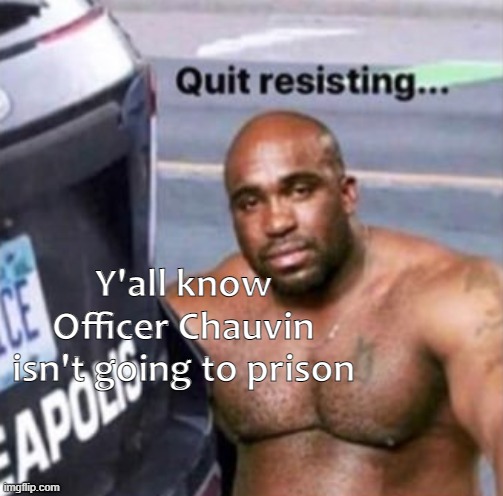 Y'all know Officer Chauvin isn't going to prison | image tagged in george floyd,blm,riots,police brutality | made w/ Imgflip meme maker