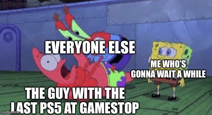 Mr. Krabs Choking Patrick | EVERYONE ELSE; ME WHO’S GONNA WAIT A WHILE; THE GUY WITH THE LAST PS5 AT GAMESTOP | image tagged in mr krabs choking patrick | made w/ Imgflip meme maker