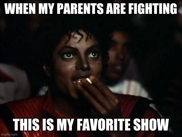 Parents fighting | WHEN MY PARENTS ARE FIGHTING; THIS IS MY FAVORITE SHOW | image tagged in memes,michael jackson popcorn,life,parents | made w/ Imgflip meme maker