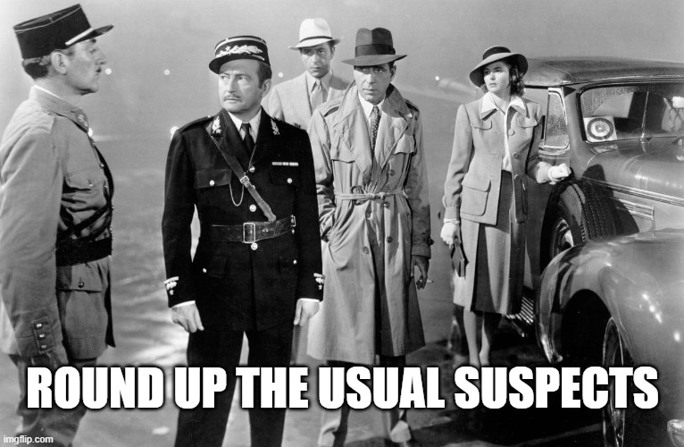 Round up the usual suspects | ROUND UP THE USUAL SUSPECTS | image tagged in suspects,cassablanca,round up,classic movies | made w/ Imgflip meme maker