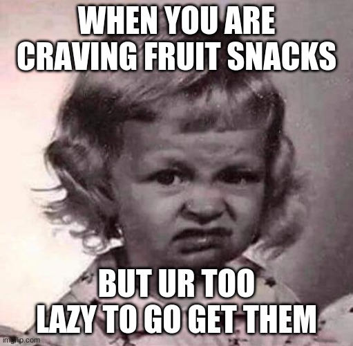 This is literally me right now | WHEN YOU ARE CRAVING FRUIT SNACKS; BUT UR TOO LAZY TO GO GET THEM | image tagged in ugh | made w/ Imgflip meme maker