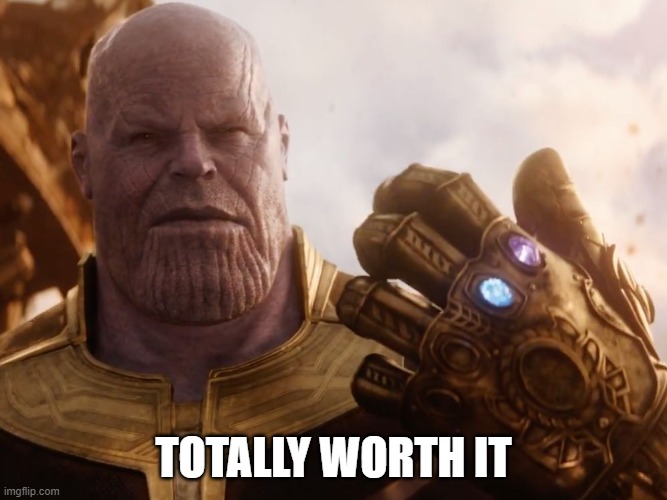 Thanos Smile | TOTALLY WORTH IT | image tagged in thanos smile | made w/ Imgflip meme maker
