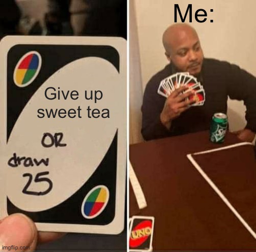 Sweet Tea (a.k.a. nectar of the gods) | Me:; Give up sweet tea | image tagged in memes,uno draw 25 cards,yummy | made w/ Imgflip meme maker