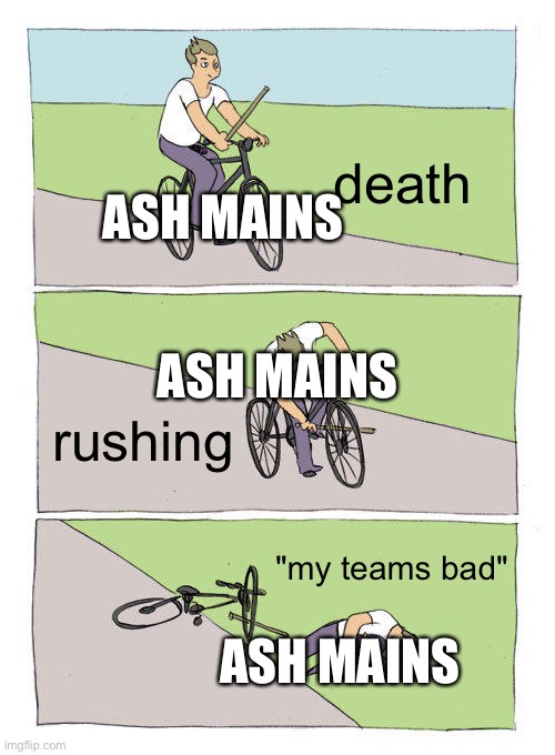 Bike Fall | death; ASH MAINS; ASH MAINS; rushing; "my teams bad"; ASH MAINS | image tagged in memes,bike fall | made w/ Imgflip meme maker