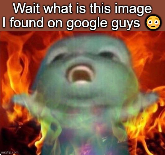 WTF is this ? | Wait what is this image I found on google guys 😳 | image tagged in mad | made w/ Imgflip meme maker