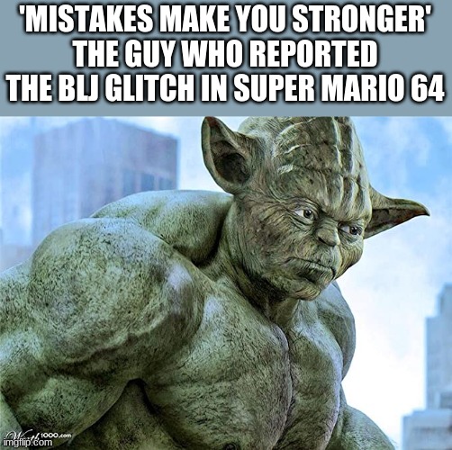 You can't do it anymore in 3d all stars in case you don't already know. | 'MISTAKES MAKE YOU STRONGER'
THE GUY WHO REPORTED THE BLJ GLITCH IN SUPER MARIO 64 | image tagged in buff yoda,super mario 64,mistakes make you stronger | made w/ Imgflip meme maker