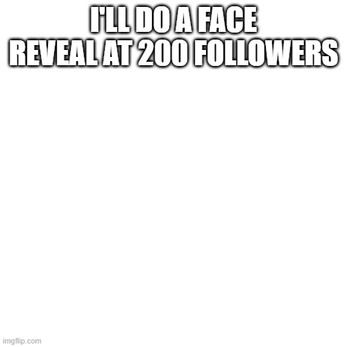 :) | I'LL DO A FACE REVEAL AT 200 FOLLOWERS | image tagged in memes,blank transparent square | made w/ Imgflip meme maker