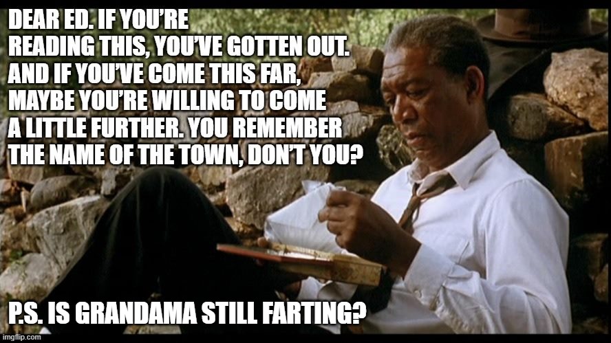 P.S. IS GRANDAMA STILL FARTING? | image tagged in the shawshank redemption | made w/ Imgflip meme maker