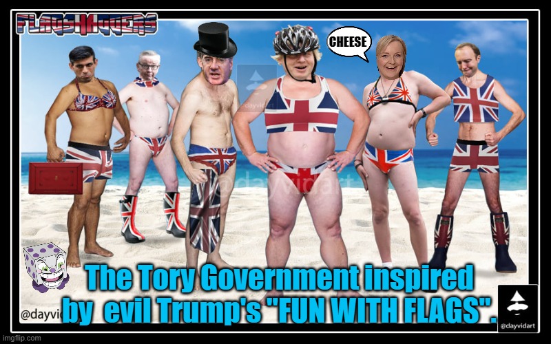 LET'S COPY  TRUMPS AMERICA | CHEESE; The Tory Government inspired by  evil Trump's "FUN WITH FLAGS". | image tagged in let's copy trumps america | made w/ Imgflip meme maker