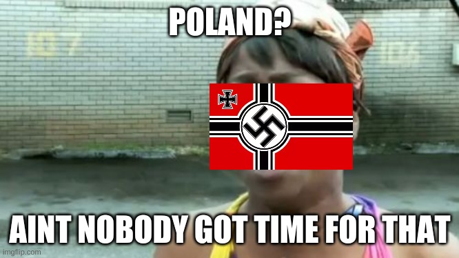 Ain't Nobody Got Time For That | POLAND? AINT NOBODY GOT TIME FOR THAT | image tagged in memes,ain't nobody got time for that | made w/ Imgflip meme maker