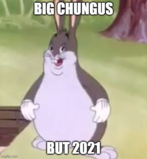 Big Chungus | BIG CHUNGUS; BUT 2021 | image tagged in big chungus | made w/ Imgflip meme maker