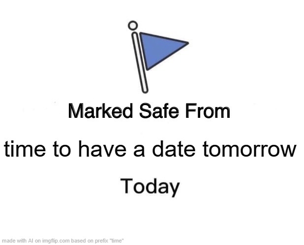 Marked Safe From Meme | time to have a date tomorrow | image tagged in memes,marked safe from | made w/ Imgflip meme maker