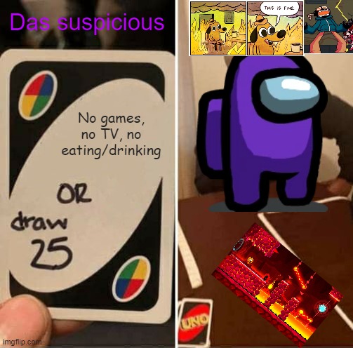 Goofy ahh image | Das suspicious; No games, no TV, no eating/drinking | image tagged in memes,uno draw 25 cards | made w/ Imgflip meme maker