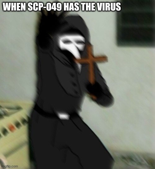 Scp 049 with cross | WHEN SCP-049 HAS THE VIRUS | image tagged in scp 049 with cross | made w/ Imgflip meme maker