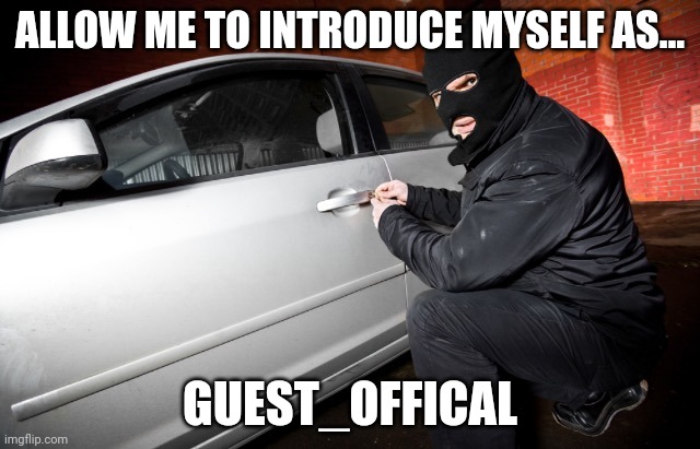 Car theif | ALLOW ME TO INTRODUCE MYSELF AS... GUEST_OFFICAL | image tagged in car theif | made w/ Imgflip meme maker