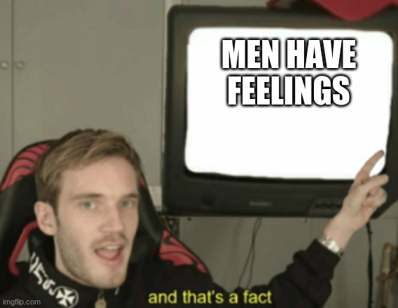 Men are society members too | MEN HAVE FEELINGS | image tagged in and that's a fact | made w/ Imgflip meme maker