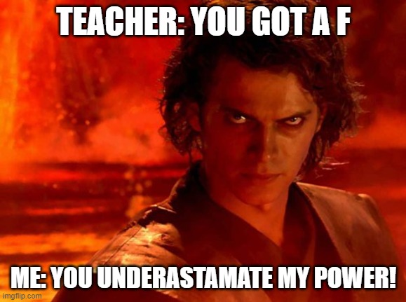 You Underestimate My Power Meme | TEACHER: YOU GOT A F; ME: YOU UNDERASTAMATE MY POWER! | image tagged in memes,you underestimate my power | made w/ Imgflip meme maker