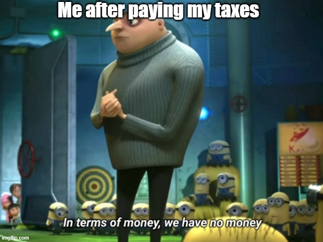 In Terms of Money We Have No Money | Me after paying my taxes | image tagged in in terms of money we have no money | made w/ Imgflip meme maker