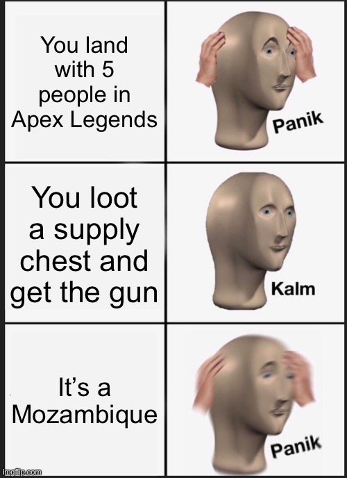 Death time | You land with 5 people in Apex Legends; You loot a supply chest and get the gun; It’s a Mozambique | image tagged in memes,panik kalm panik | made w/ Imgflip meme maker