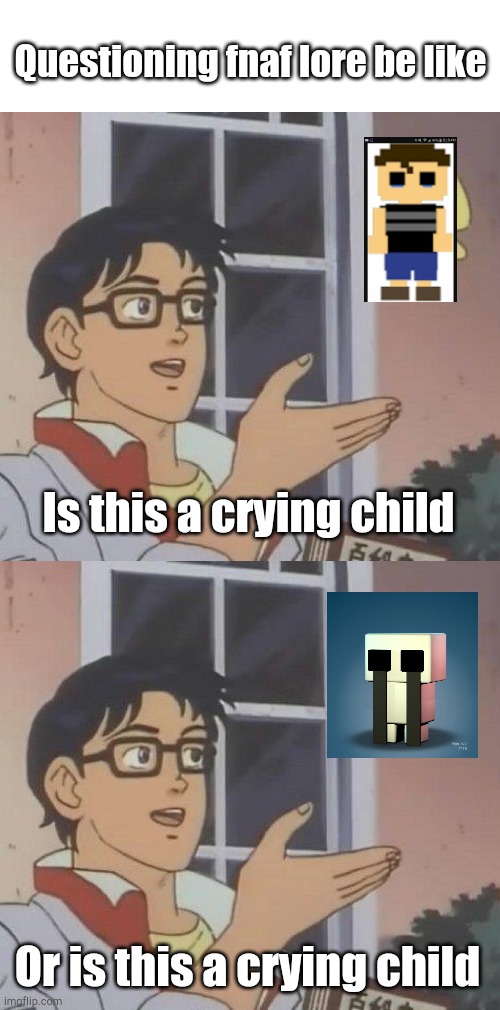 I like fnaf | Questioning fnaf lore be like; Is this a crying child; Or is this a crying child | image tagged in memes,is this a pigeon | made w/ Imgflip meme maker