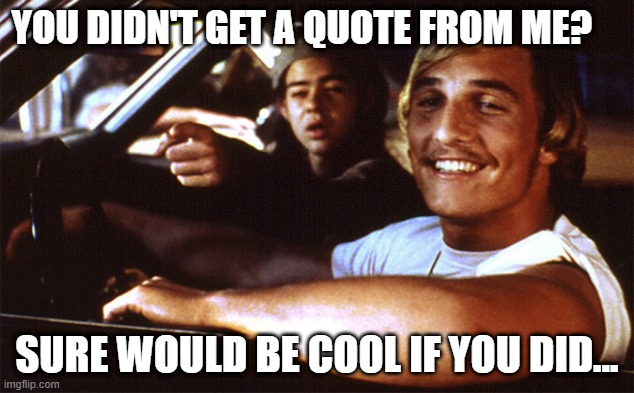 Alright Alright Alright | YOU DIDN'T GET A QUOTE FROM ME? SURE WOULD BE COOL IF YOU DID... | image tagged in alright alright alright | made w/ Imgflip meme maker