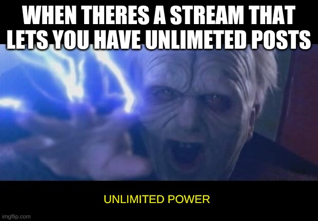 Darth Sidious unlimited power | WHEN THERES A STREAM THAT LETS YOU HAVE UNLIMETED POSTS; UNLIMITED POWER | image tagged in darth sidious unlimited power | made w/ Imgflip meme maker