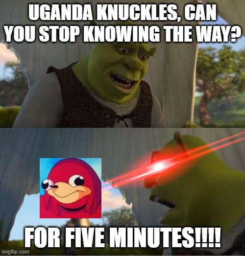 u must stop knowing da wae. | UGANDA KNUCKLES, CAN YOU STOP KNOWING THE WAY? FOR FIVE MINUTES!!!! | image tagged in shrek for five minutes | made w/ Imgflip meme maker