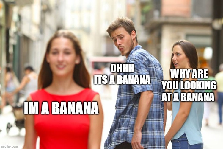 Ima bananananana | OHHH ITS A BANANA; WHY ARE YOU LOOKING AT A BANANA; IM A BANANA | image tagged in memes,distracted boyfriend | made w/ Imgflip meme maker