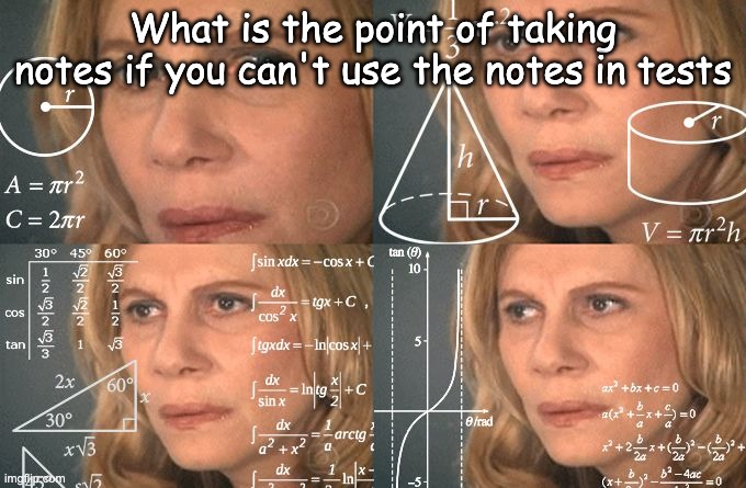 hm | What is the point of taking notes if you can't use the notes in tests | image tagged in calculating meme | made w/ Imgflip meme maker
