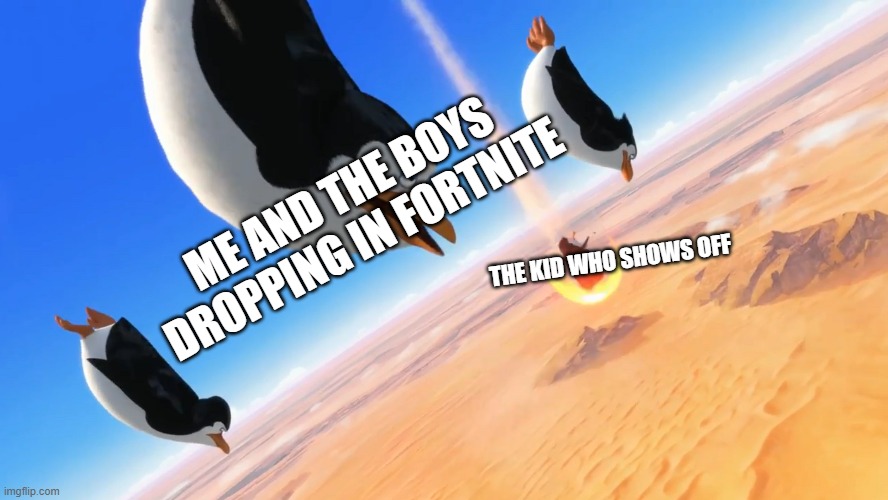 that one kid. | ME AND THE BOYS DROPPING IN FORTNITE; THE KID WHO SHOWS OFF | image tagged in penguins of madagascar | made w/ Imgflip meme maker