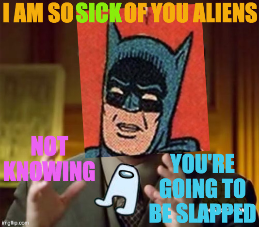 He Who Is Alien Gets Slapped | SICK; OF YOU ALIENS; I AM SO; NOT KNOWING; YOU'RE GOING TO BE SLAPPED | image tagged in memes,ancient aliens,batman slapping robin,batman,sick,aliens | made w/ Imgflip meme maker