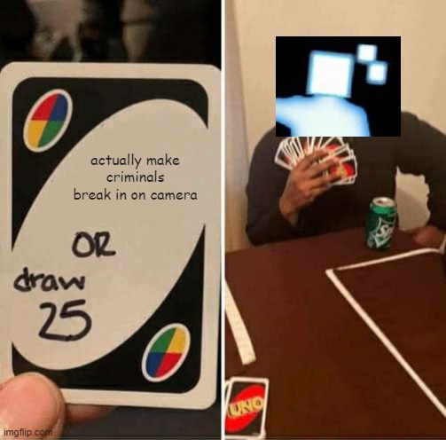 UNO Draw 25 Cards | actually make criminals break in on camera | image tagged in memes,uno draw 25 cards | made w/ Imgflip meme maker