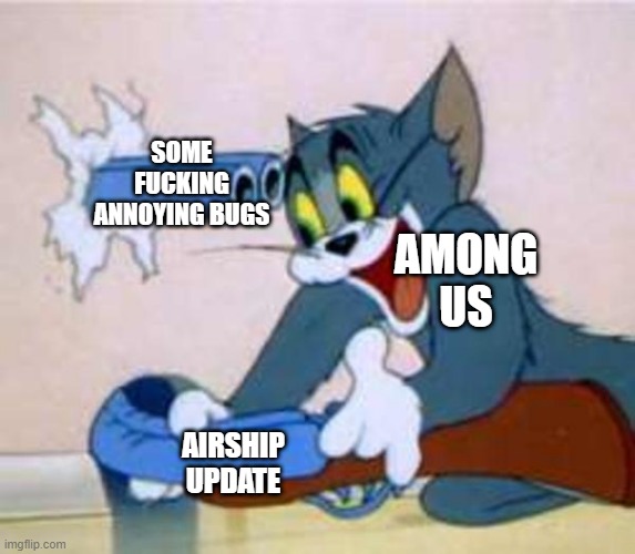 true | SOME FUCKING ANNOYING BUGS; AMONG US; AIRSHIP UPDATE | image tagged in tom the cat shooting himself,memes | made w/ Imgflip meme maker