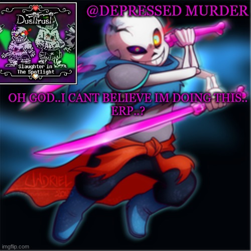 First time posting here..i hope i dont regret it. | OH GOD..I CANT BELIEVE IM DOING THIS..
ERP..? | image tagged in murder's dusttrust temp | made w/ Imgflip meme maker