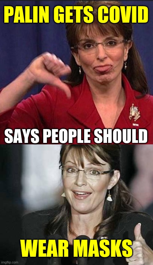 who's side IS she on? | PALIN GETS COVID; SAYS PEOPLE SHOULD; WEAR MASKS | image tagged in sara palin,covid-19,conservative hypocrisy,masks,antivax,qanon | made w/ Imgflip meme maker