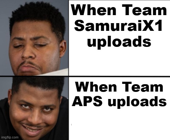 Team APS > Team Samurai X1 | When Team SamuraiX1 uploads; When Team APS uploads | image tagged in team aps meme,yugioh | made w/ Imgflip meme maker
