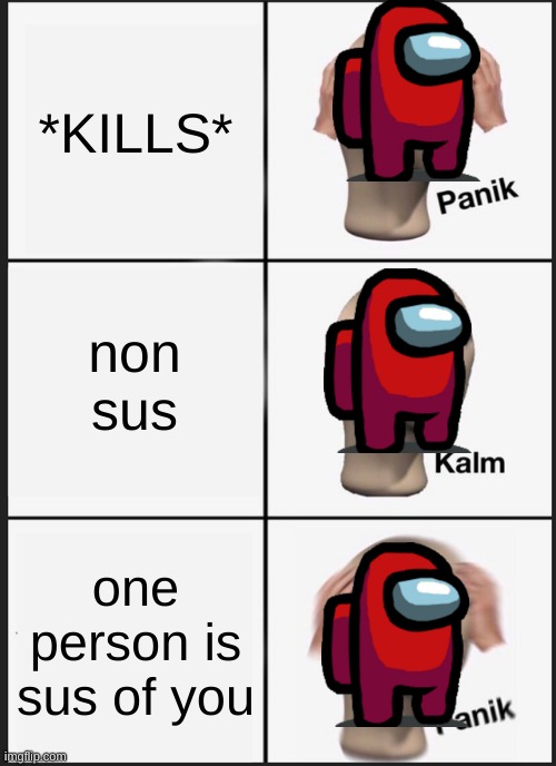 Panik Kalm Panik | *KILLS*; non sus; one person is sus of you | image tagged in memes,panik kalm panik | made w/ Imgflip meme maker